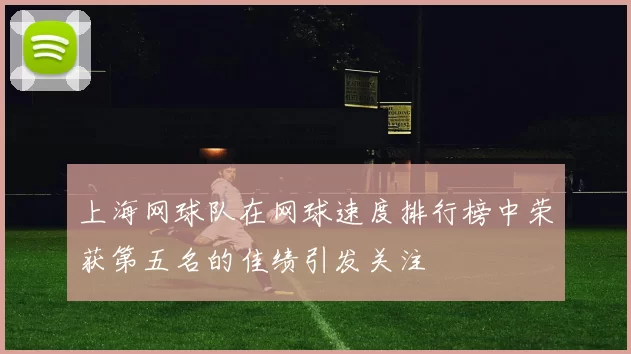 上海网球队在网球速度排行榜中荣获第五名的佳绩引发关注