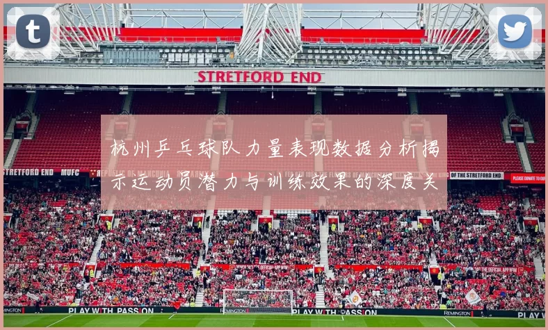 杭州乒乓球队力量表现数据分析揭示运动员潜力与训练效果的深度关系