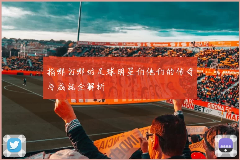 指哪打哪的足球明星们他们的传奇与成就全解析