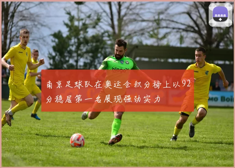 南京足球队在奥运会积分榜上以92分稳居第一名展现强劲实力