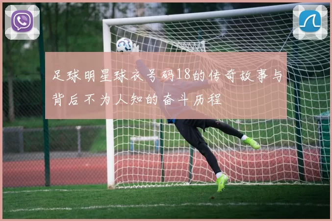 足球明星球衣号码18的传奇故事与背后不为人知的奋斗历程
