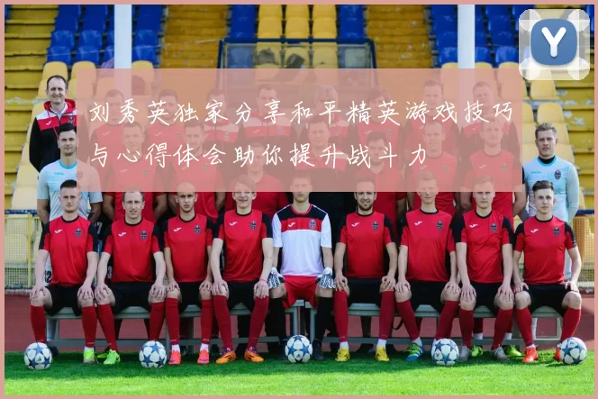 刘秀英独家分享和平精英游戏技巧与心得体会助你提升战斗力